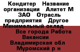 Кондитер › Название организации ­ Алитет-М, ЗАО › Отрасль предприятия ­ Другое › Минимальный оклад ­ 35 000 - Все города Работа » Вакансии   . Владимирская обл.,Муромский р-н